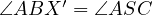       ′
∠ABX   = ∠ASC  