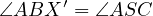       ′
∠ABX   = ∠ASC  