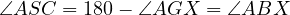 ∠ASC  = 180- ∠AGX   = ∠ABX
