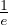 1
e  