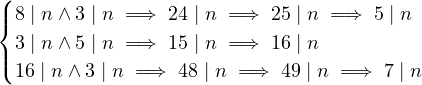8>
< 8 | n ∧ 3 | n = ⇒ 24 | n =⇒ 25 | n =⇒ 5 | n
>: 3 | n ∧ 5 | n = ⇒ 15 | n =⇒ 16 | n
16 | n ∧ 3 | n = ⇒ 48 | n =⇒ 49 | n =⇒ 7 | n